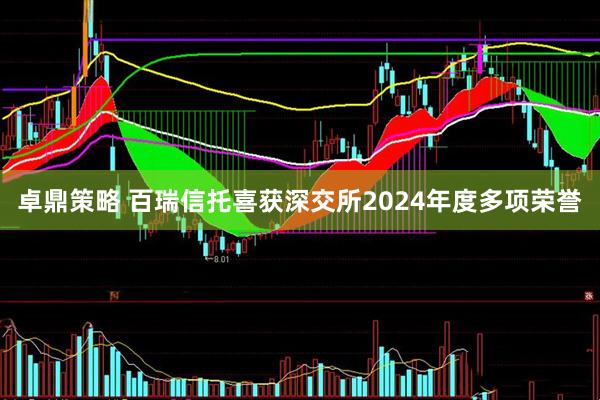 卓鼎策略 百瑞信托喜获深交所2024年度多项荣誉