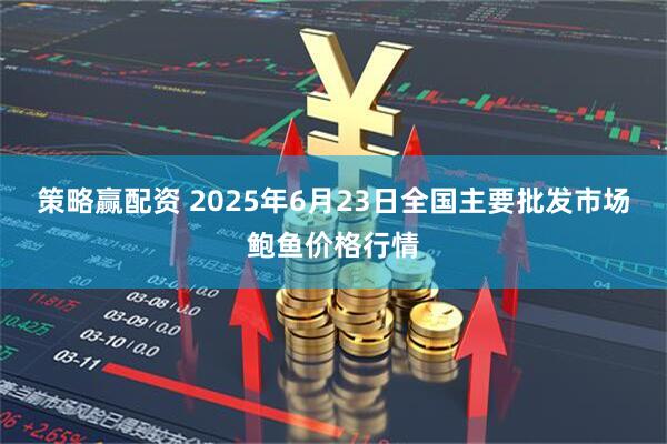 策略赢配资 2025年6月23日全国主要批发市场鲍鱼价格行情