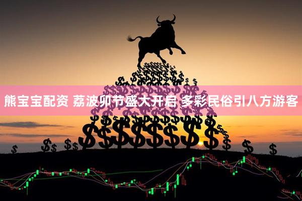 熊宝宝配资 荔波卯节盛大开启 多彩民俗引八方游客