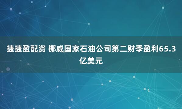 捷捷盈配资 挪威国家石油公司第二财季盈利65.3亿美元