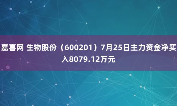 嘉喜网 生物股份（600201）7月25日主力资金净买入8079.12万元
