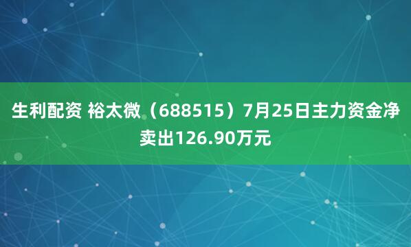 生利配资 裕太微（688515）7月25日主力资金净卖出126.90万元