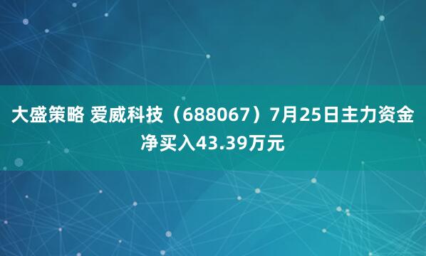 大盛策略 爱威科技（688067）7月25日主力资金净买入43.39万元