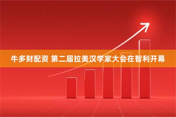 牛多财配资 第二届拉美汉学家大会在智利开幕