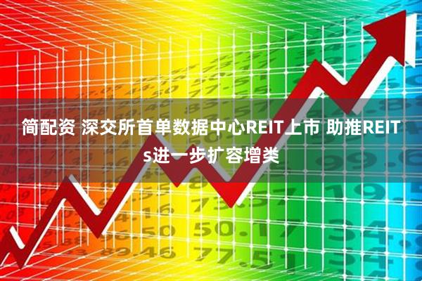 简配资 深交所首单数据中心REIT上市 助推REITs进一步扩容增类