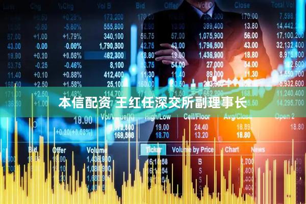 本信配资 王红任深交所副理事长