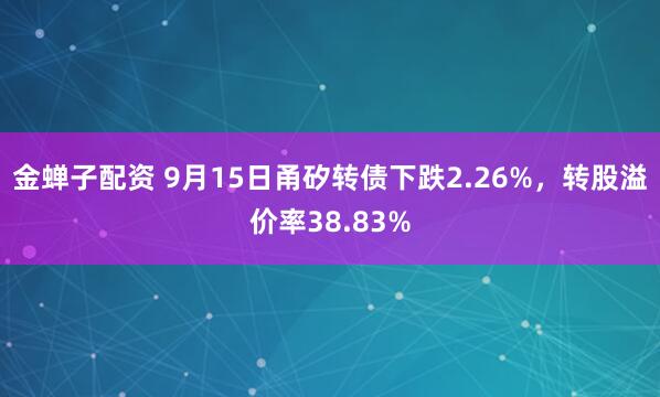 金蝉子配资 9月15日甬矽转债下跌2.26%，转股溢价率38.83%