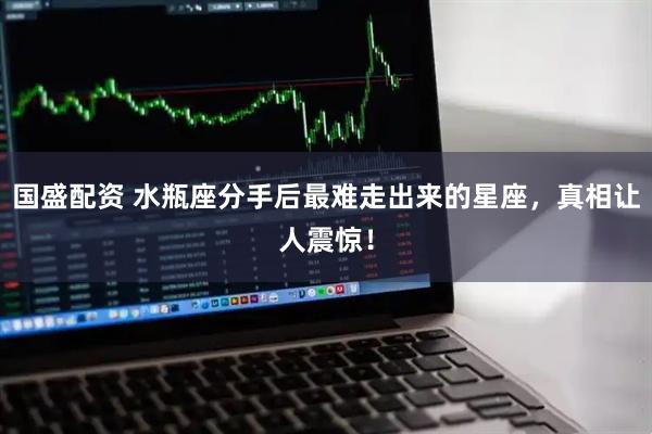 国盛配资 水瓶座分手后最难走出来的星座，真相让人震惊！