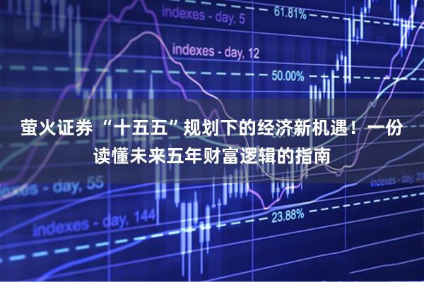 萤火证券 “十五五”规划下的经济新机遇！一份读懂未来五年财富逻辑的指南